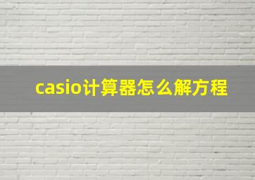 casio计算器怎么解方程