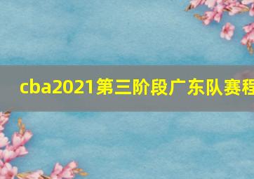 cba2021第三阶段广东队赛程