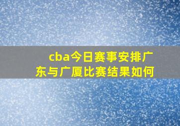 cba今日赛事安排广东与广厦比赛结果如何