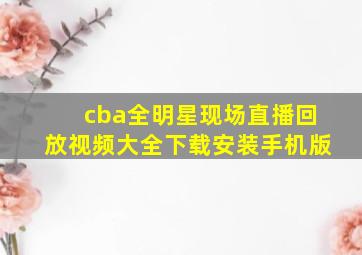 cba全明星现场直播回放视频大全下载安装手机版