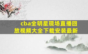 cba全明星现场直播回放视频大全下载安装最新