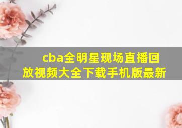 cba全明星现场直播回放视频大全下载手机版最新