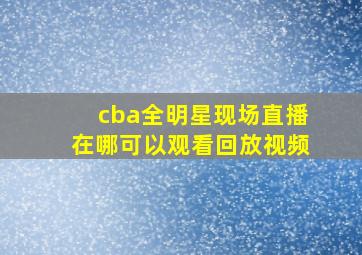 cba全明星现场直播在哪可以观看回放视频