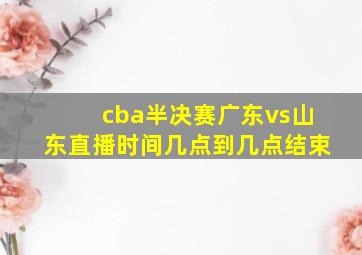 cba半决赛广东vs山东直播时间几点到几点结束