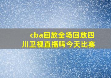 cba回放全场回放四川卫视直播吗今天比赛