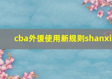 cba外援使用新规则shanxi