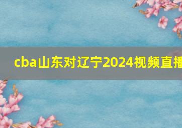 cba山东对辽宁2024视频直播