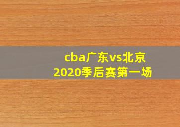 cba广东vs北京2020季后赛第一场