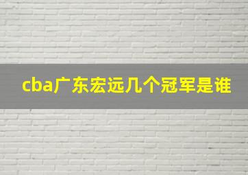 cba广东宏远几个冠军是谁