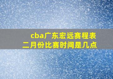 cba广东宏远赛程表二月份比赛时间是几点