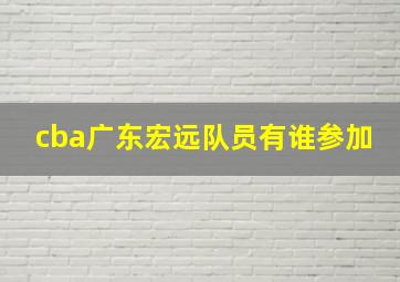 cba广东宏远队员有谁参加