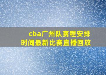 cba广州队赛程安排时间最新比赛直播回放