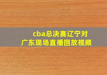 cba总决赛辽宁对广东现场直播回放视频