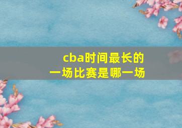 cba时间最长的一场比赛是哪一场