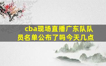 cba现场直播广东队队员名单公布了吗今天几点