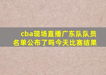 cba现场直播广东队队员名单公布了吗今天比赛结果