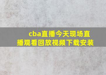 cba直播今天现场直播观看回放视频下载安装