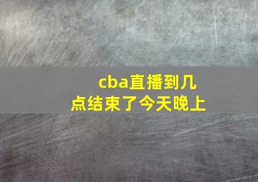 cba直播到几点结束了今天晚上