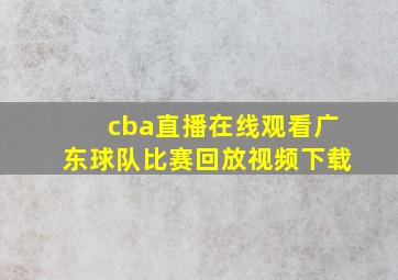 cba直播在线观看广东球队比赛回放视频下载