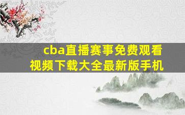 cba直播赛事免费观看视频下载大全最新版手机