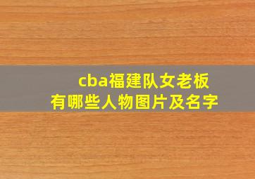 cba福建队女老板有哪些人物图片及名字