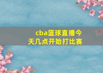 cba篮球直播今天几点开始打比赛