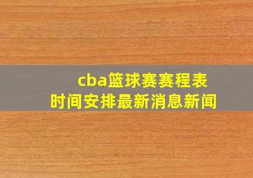 cba篮球赛赛程表时间安排最新消息新闻