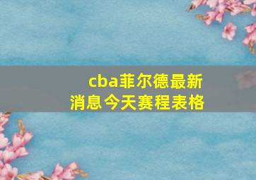 cba菲尔德最新消息今天赛程表格