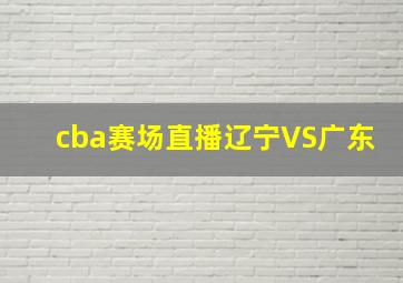 cba赛场直播辽宁VS广东