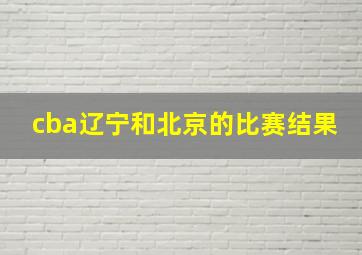 cba辽宁和北京的比赛结果