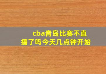 cba青岛比赛不直播了吗今天几点钟开始