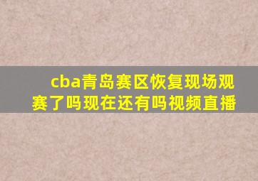 cba青岛赛区恢复现场观赛了吗现在还有吗视频直播