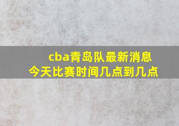 cba青岛队最新消息今天比赛时间几点到几点