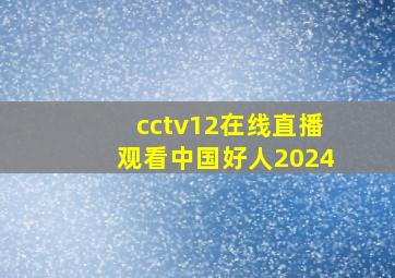 cctv12在线直播观看中国好人2024