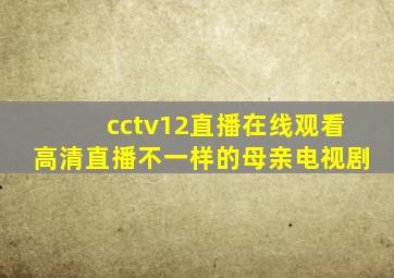 cctv12直播在线观看高清直播不一样的母亲电视剧