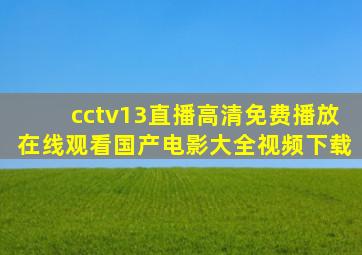 cctv13直播高清免费播放在线观看国产电影大全视频下载