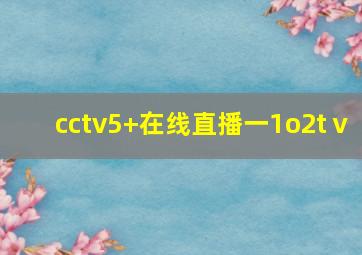 cctv5+在线直播一1o2tⅴ