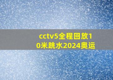 cctv5全程回放10米跳水2024奥运