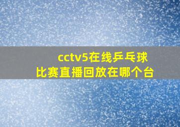 cctv5在线乒乓球比赛直播回放在哪个台