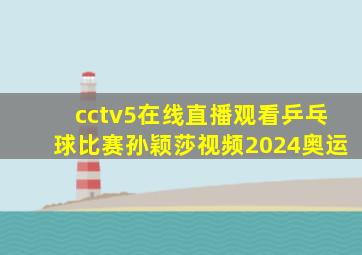 cctv5在线直播观看乒乓球比赛孙颖莎视频2024奥运