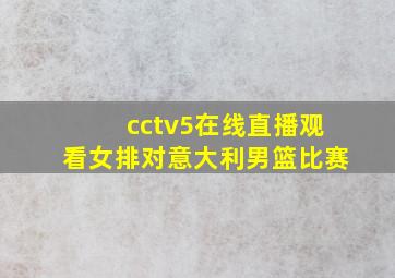 cctv5在线直播观看女排对意大利男篮比赛