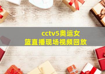 cctv5奥运女篮直播现场视频回放