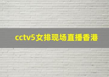 cctv5女排现场直播香港