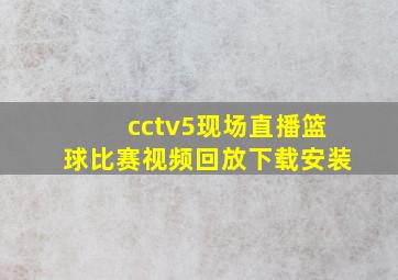 cctv5现场直播篮球比赛视频回放下载安装