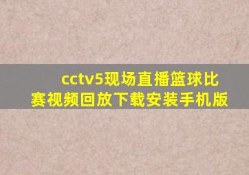 cctv5现场直播篮球比赛视频回放下载安装手机版