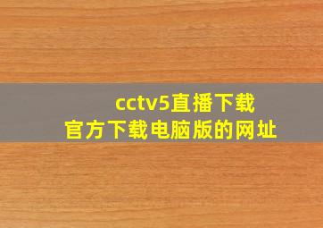 cctv5直播下载官方下载电脑版的网址