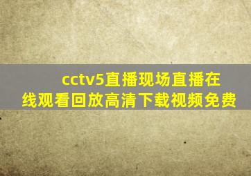 cctv5直播现场直播在线观看回放高清下载视频免费