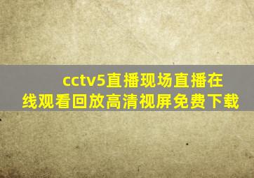 cctv5直播现场直播在线观看回放高清视屏免费下载