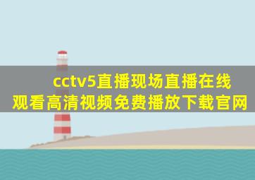 cctv5直播现场直播在线观看高清视频免费播放下载官网