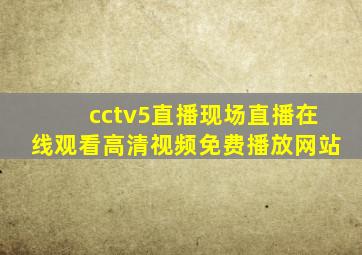 cctv5直播现场直播在线观看高清视频免费播放网站